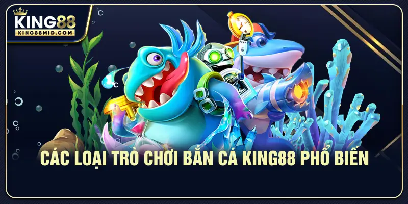 Các loại trò chơi bắn cá King88 phổ biến