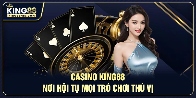 Casino King88 – Nơi hội tụ mọi trò chơi thú vị