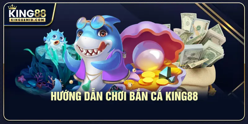 Hướng dẫn chơi bắn cá King88