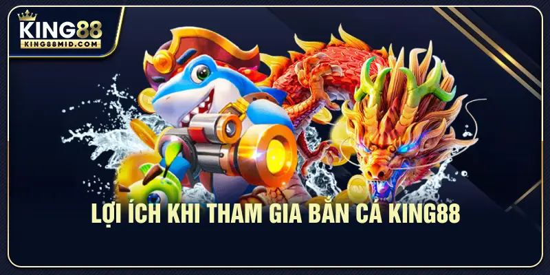 Lợi ích khi tham gia bắn cá King88